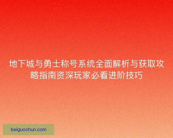地下城与勇士称号系统全面解析与获取攻略指南资深玩家必看进阶技巧