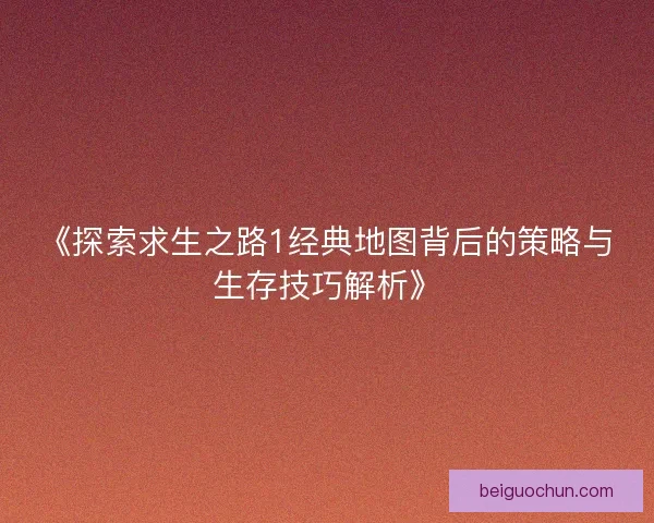 《探索求生之路1经典地图背后的策略与生存技巧解析》