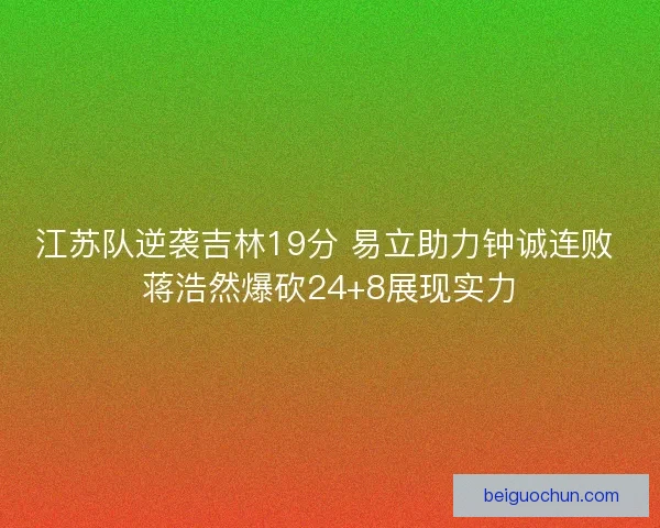 江苏队逆袭吉林19分 易立助力钟诚连败 蒋浩然爆砍24+8展现实力