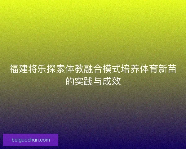 福建将乐探索体教融合模式培养体育新苗的实践与成效