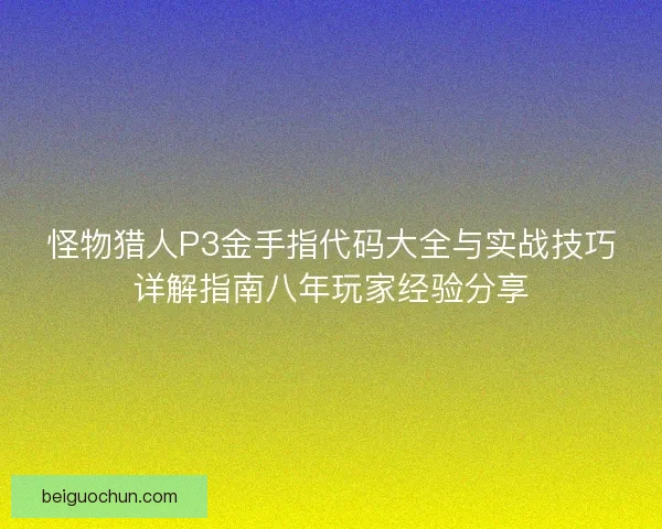 怪物猎人P3金手指代码大全与实战技巧详解指南八年玩家经验分享