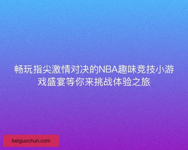畅玩指尖激情对决的NBA趣味竞技小游戏盛宴等你来挑战体验之旅