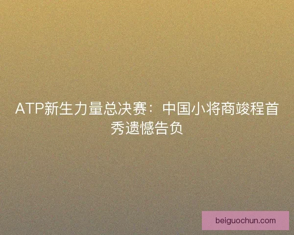ATP新生力量总决赛：中国小将商竣程首秀遗憾告负