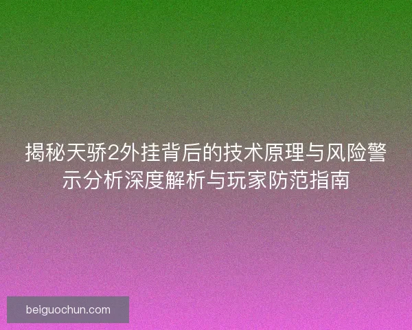 揭秘天骄2外挂背后的技术原理与风险警示分析深度解析与玩家防范指南