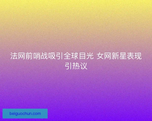 法网前哨战吸引全球目光 女网新星表现引热议