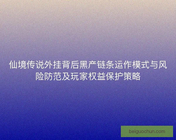 仙境传说外挂背后黑产链条运作模式与风险防范及玩家权益保护策略 仙境传说外挂背后黑产链条运作模式与风险防范及玩家权益保护策略