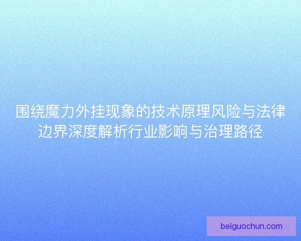 围绕魔力外挂现象的技术原理风险与法律边界深度解析行业影响与治理路径 围绕魔力外挂现象的技术原理风险与法律边界深度解析行业影响与治理路径