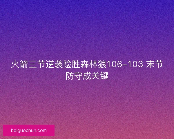 火箭三节逆袭险胜森林狼106-103 末节防守成关键 火箭三节逆袭险胜森林狼106-103 末节防守成关键
