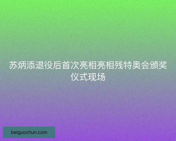 苏炳添退役后首次亮相亮相残特奥会颁奖仪式现场